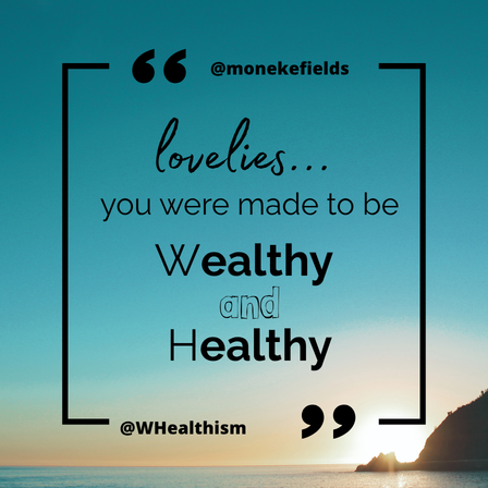 @monekefields — loveies... you were made to be Wealthy AND Healthy. @WHealthism